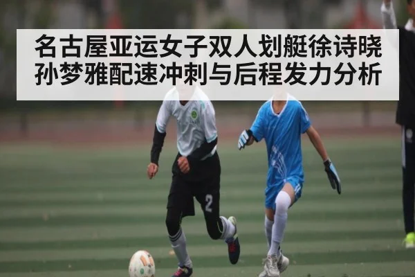 名古屋亚运女子双人划艇徐诗晓孙梦雅配速冲刺与后程发力分析 | NG28