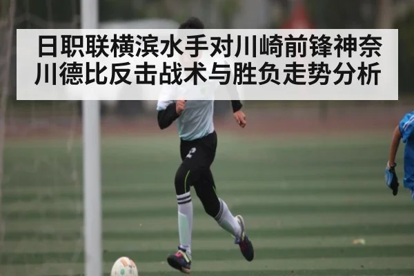 日职联横滨水手对川崎前锋神奈川德比反击战术与胜负走势分析（NG28）